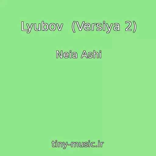 کاور آهنگ Lyubov  (Versiya 2) از Neia Ashi