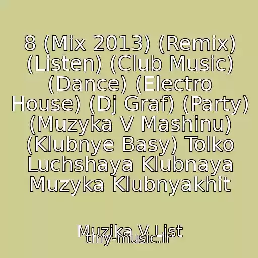 کاور آهنگ 8 (Mix 2013) (Remix) (Listen) (Club Music) (Dance) (Electro House) (Dj Graf) (Party) (Muzyka V Mashinu) (Klubnye Basy) Tolko Luchshaya Klubnaya Muzyka Klubnyakhit از Muzika V List