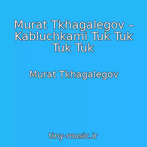 کاور آهنگ Murat Tkhagalegov – Kabluchkami Tuk Tuk Tuk Tuk از Murat Tkhagalegov