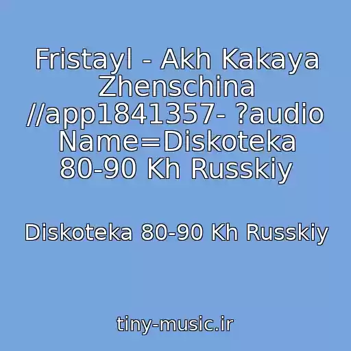 کاور آهنگ Fristayl - Akh Kakaya Zhenschina //app1841357- ?audio Name=Diskoteka 80-90 Kh Russkiy از Diskoteka 80-90 Kh Russkiy