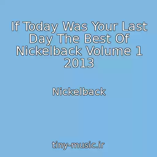 کاور آهنگ If Today Was Your Last Day The Best Of Nickelback Volume 1 2013 از Nickelback
