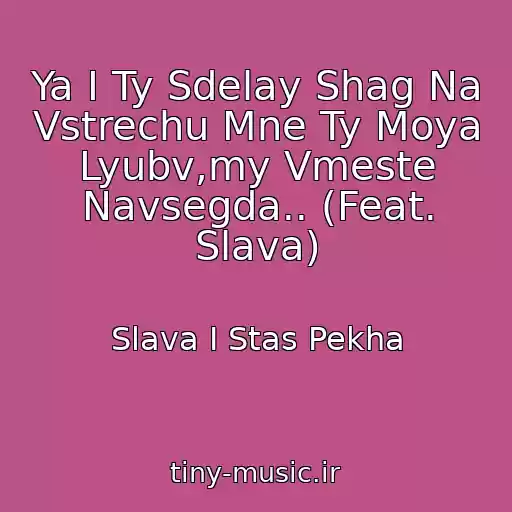کاور آهنگ Ya I Ty Sdelay Shag Na Vstrechu Mne Ty Moya Lyubv,my Vmeste Navsegda.. (Feat. Slava) از Slava I Stas Pekha