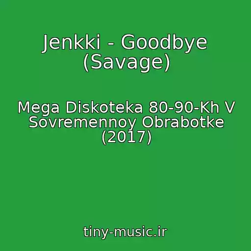 کاور آهنگ Jenkki - Goodbye (Savage) از Mega Diskoteka 80-90-Kh V Sovremennoy Obrabotke (2017)