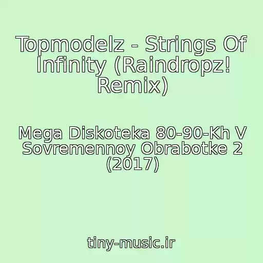 کاور آهنگ Topmodelz - Strings Of Infinity (Raindropz! Remix) از Mega Diskoteka 80-90-Kh V Sovremennoy Obrabotke 2 (2017)