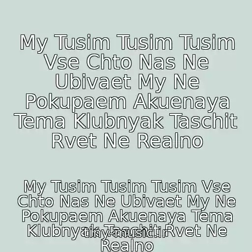کاور آهنگ My Tusim Tusim Tusim Vse Chto Nas Ne Ubivaet My Ne Pokupaem Akuenaya Tema Klubnyak Taschit Rvet Ne Realno از My Tusim Tusim Tusim Vse Chto Nas Ne Ubivaet My Ne Pokupaem Akuenaya Tema Klubnyak Taschit Rvet Ne Realno