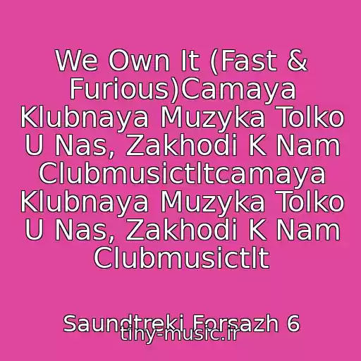 کاور آهنگ We Own It (Fast & Furious)Camaya Klubnaya Muzyka Tolko U Nas, Zakhodi K Nam Clubmusictltcamaya Klubnaya Muzyka Tolko U Nas, Zakhodi K Nam Clubmusictlt از Saundtreki Forsazh 6