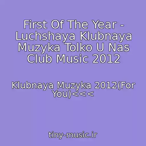 کاور آهنگ First Of The Year - Luchshaya Klubnaya Muzyka Tolko U Nas Club Music 2012 از Klubnaya Muzyka 2012(For You)<<<