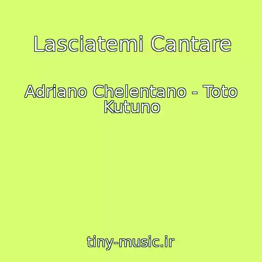 کاور آهنگ Lasciatemi Cantare از Adriano Chelentano - Toto Kutuno