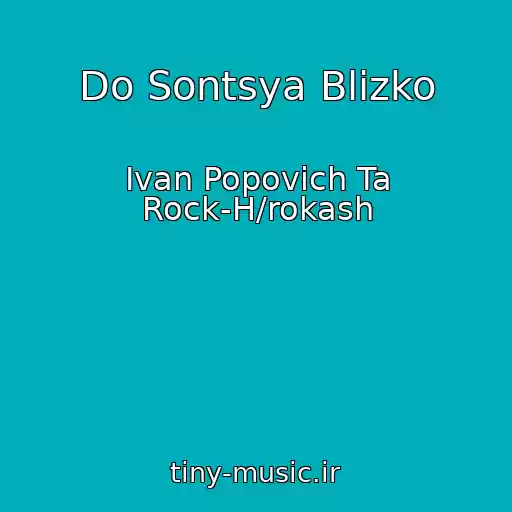کاور آهنگ Do Sontsya Blizko از Іvan Popovich Ta Rock-H/rokash