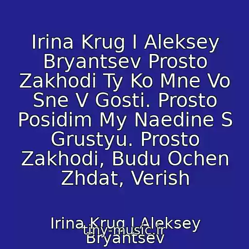 کاور آهنگ Irina Krug I Aleksey Bryantsev Prosto Zakhodi Ty Ko Mne Vo Sne V Gosti. Prosto Posidim My Naedine S Grustyu. Prosto Zakhodi, Budu Ochen Zhdat, Verish از Irina Krug I Aleksey Bryantsev