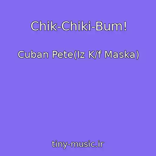 کاور آهنگ Chik-Chiki-Bum! از Cuban Pete(Iz K/f Maska)