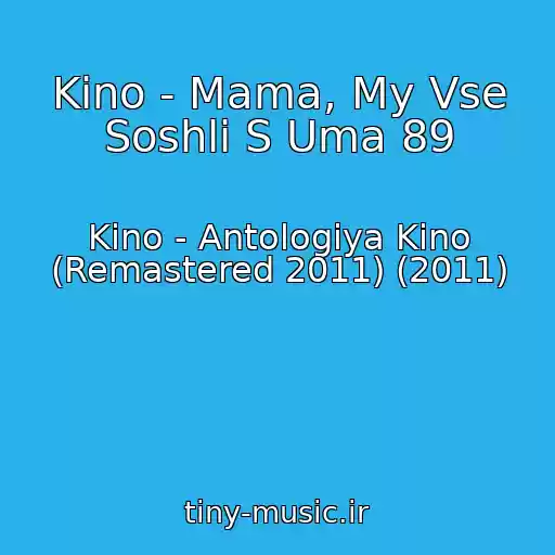 کاور آهنگ Kino - Mama, My Vse Soshli S Uma 89 از Kino - Antologiya Kino (Remastered 2011) (2011)