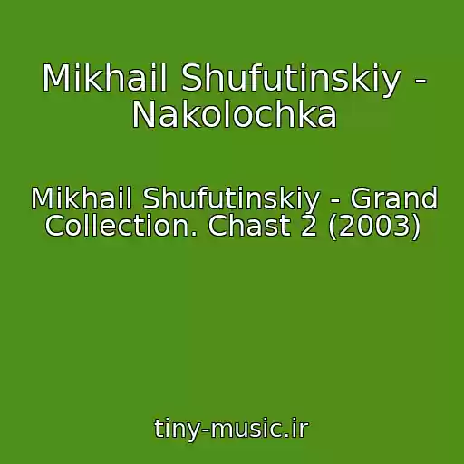 کاور آهنگ Mikhail Shufutinskiy - Nakolochka از Mikhail Shufutinskiy - Grand Collection. Chast 2 (2003)