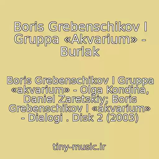 کاور آهنگ Boris Grebenschikov I Gruppa «Akvarium» - Burlak از Boris Grebenschikov I Gruppa «akvarium» - Olga Kondina, Daniel Zaretskiy; Boris Grebenschikov I «akvarium» - Dialogi . Disk 2 (2003)