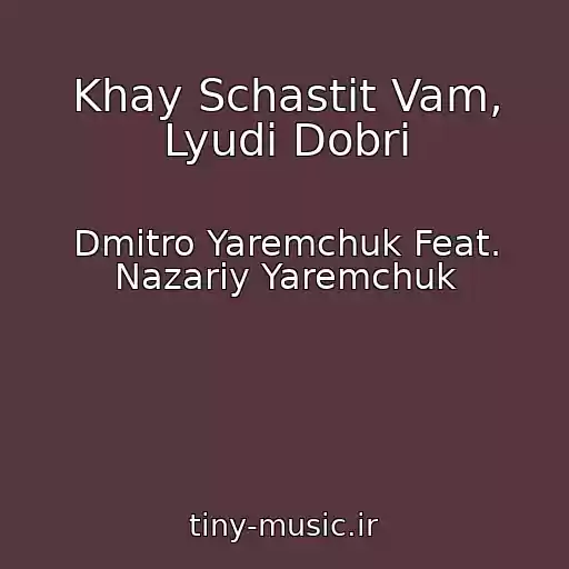 کاور آهنگ Khay Schastit Vam, Lyudi Dobrі از Dmitro Yaremchuk Feat. Nazarіy Yaremchuk