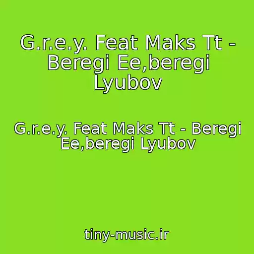 کاور آهنگ G.r.e.y. Feat Maks Tt - Beregi Ee,beregi Lyubov از G.r.e.y. Feat Maks Tt - Beregi Ee,beregi Lyubov