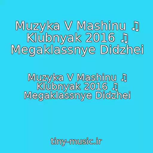 کاور آهنگ Muzyka V Mashinu ♫ Klubnyak 2016 ♫ Megaklassnye Didzhei از Muzyka V Mashinu ♫ Klubnyak 2016 ♫ Megaklassnye Didzhei