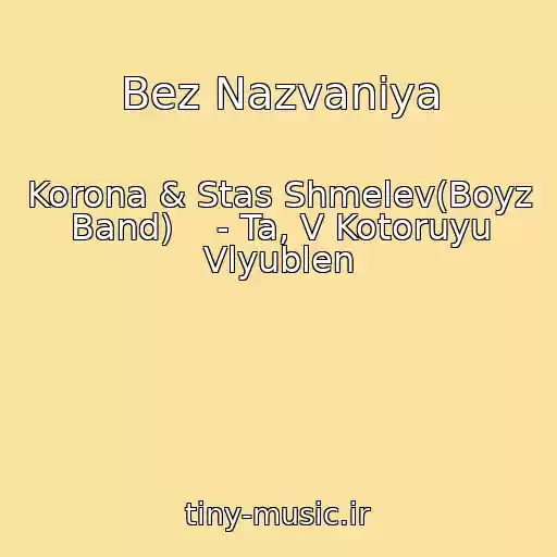 کاور آهنگ Bez Nazvaniya از Korona & Stas Shmelev(Boyz Band)    - Ta, V Kotoruyu Vlyublen