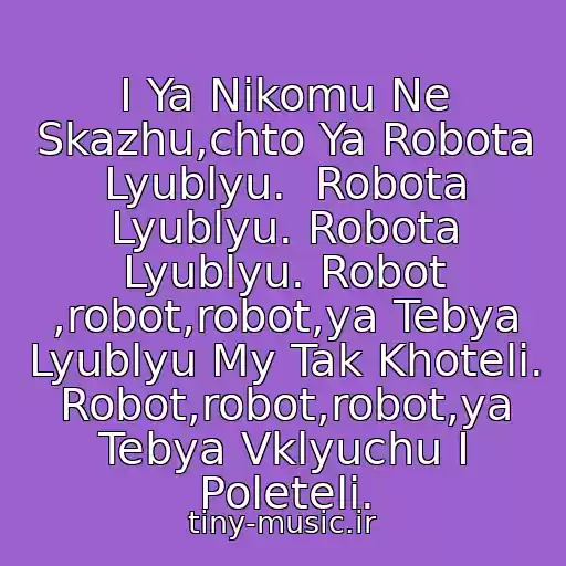 کاور آهنگ I Ya Nikomu Ne Skazhu,chto Ya Robota Lyublyu.  Robota Lyublyu. Robota Lyublyu. Robot ,robot,robot,ya Tebya Lyublyu My Tak Khoteli. Robot,robot,robot,ya Tebya Vklyuchu I Poleteli. از Tatu