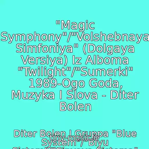 کاور آهنگ "Magic Symphony"/"Volshebnaya Simfoniya" (Dolgaya Versiya) Iz Alboma "Twilight"/"Sumerki" 1989-Ogo Goda, Muzyka I Slova - Diter Bolen از Diter Bolen I Gruppa "Blue System"/"Blyu Sistem"/"Sinyaya Sistema"