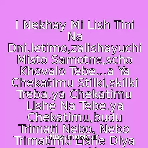 کاور آهنگ І Nekhay Mi Lish Tіnі Na Dnі.letimo,zalishayuchi Mіsto Samotnє,scho Khovalo Tebe...a Ya Chekatimu Stіlki,skіlki Treba.ya Chekatimu Lishe Na Tebe.ya Chekatimu,budu Trimati Nebo. Nebo Trimatimu Lishe Dlya Tebe... Ya از Dima Kors - Chekatimu
