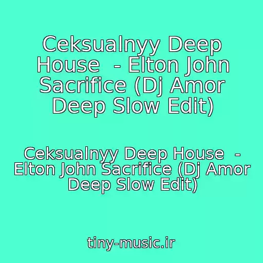 کاور آهنگ Ceksualnyy Deep House  - Elton John Sacrifice (Dj Amor Deep Slow Edit) از Ceksualnyy Deep House  - Elton John Sacrifice (Dj Amor Deep Slow Edit)