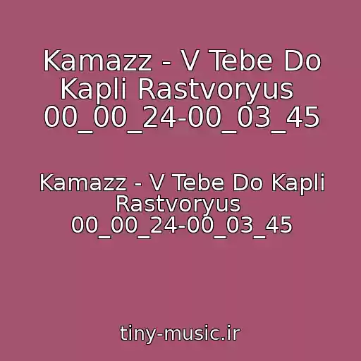 کاور آهنگ Kamazz - V Tebe Do Kapli Rastvoryus  00_00_24-00_03_45 از Kamazz - V Tebe Do Kapli Rastvoryus  00_00_24-00_03_45