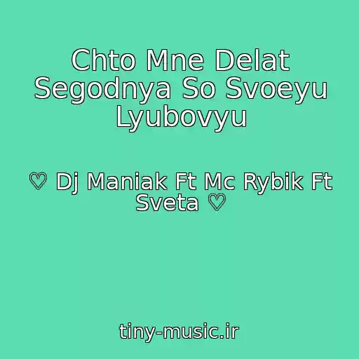 کاور آهنگ Chto Mne Delat Segodnya So Svoeyu Lyubovyu از ♡ Dj Maniak Ft Mc Rybik Ft Sveta ♡
