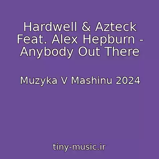 کاور آهنگ Hardwell & Azteck Feat. Alex Hepburn - Anybody Out There از Muzyka V Mashinu 2024