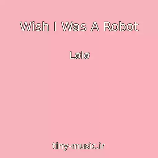 کاور آهنگ Wish I Was A Robot از Lølø