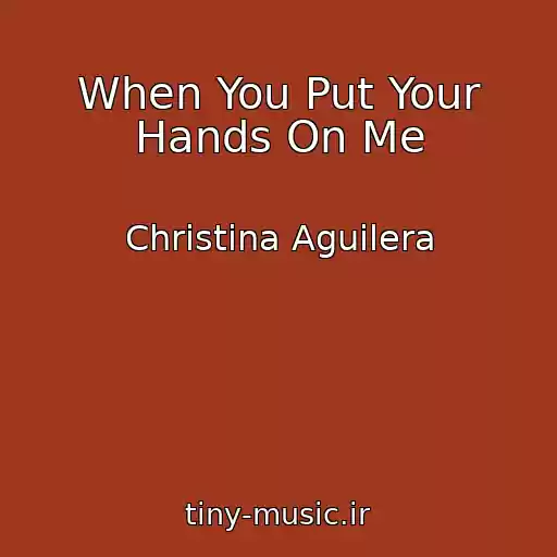 کاور آهنگ When You Put Your Hands On Me از Christina Aguilera