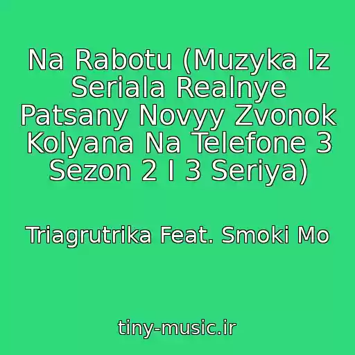 کاور آهنگ Na Rabotu (Muzyka Iz Seriala Realnye Patsany Novyy Zvonok Kolyana Na Telefone 3 Sezon 2 I 3 Seriya) از Triagrutrika Feat. Smoki Mo