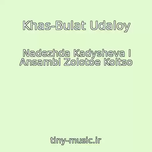 کاور آهنگ Khas-Bulat Udaloy از Nadezhda Kadysheva I Ansambl Zolotoe Koltso