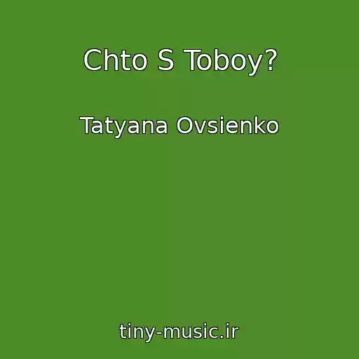 کاور آهنگ Chto S Toboy? از Tatyana Ovsienko