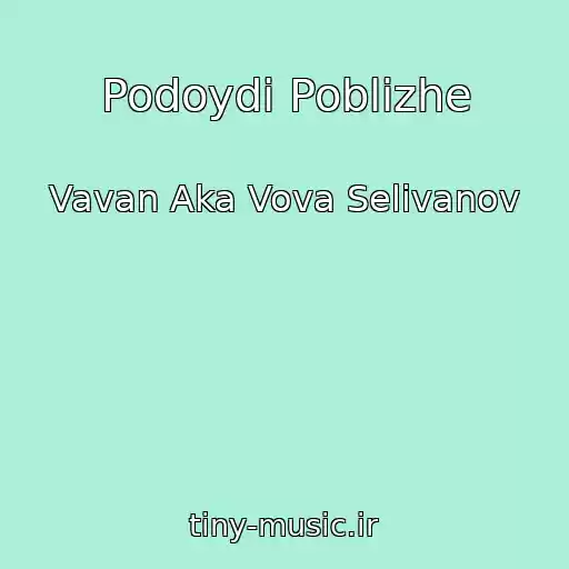 کاور آهنگ Podoydi Poblizhe از Vavan Aka Vova Selivanov
