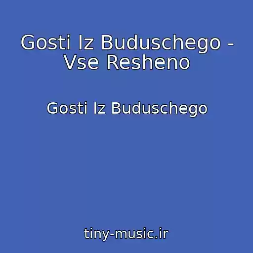 کاور آهنگ Gosti Iz Buduschego - Vse Resheno از Gosti Iz Buduschego