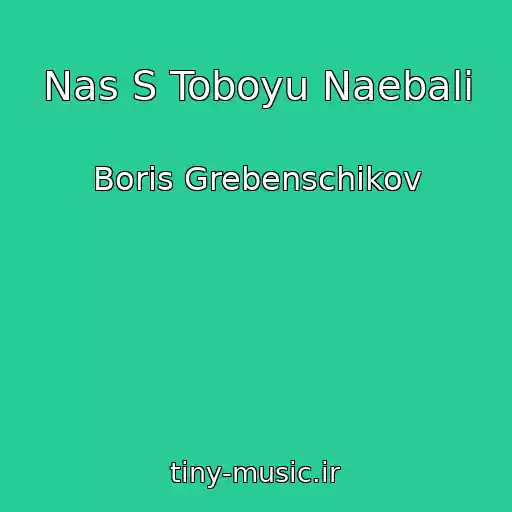 کاور آهنگ Nas S Toboyu Naebali از Boris Grebenschikov