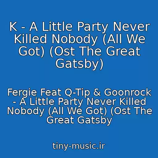 کاور آهنگ K - A Little Party Never Killed Nobody (All We Got) (Ost The Great Gatsby) از Fergie Feat Q-Tip & Goonrock - A Little Party Never Killed Nobody (All We Got) (Ost The Great Gatsby