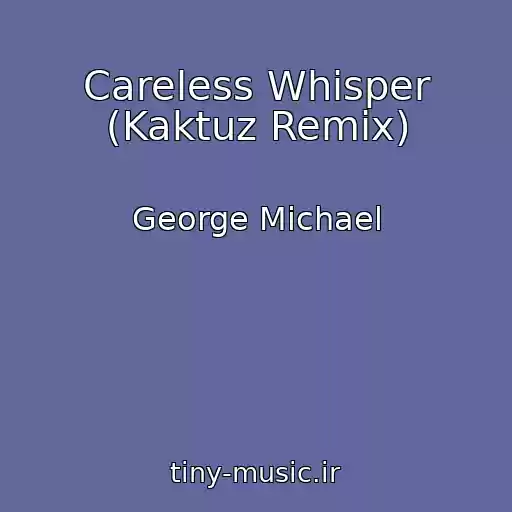 کاور آهنگ Careless Whisper (Kaktuz Remix) از George Michael