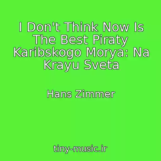 کاور آهنگ I Don't Think Now Is The Best Piraty Karibskogo Morya: Na Krayu Sveta از Hans Zimmer