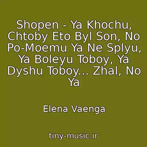 کاور آهنگ Shopen - Ya Khochu, Chtoby Eto Byl Son, No Po-Moemu Ya Ne Splyu, Ya Boleyu Toboy, Ya Dyshu Toboy... Zhal, No Ya از Elena Vaenga
