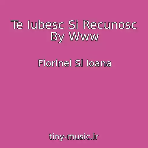 کاور آهنگ Te Iubesc Si Recunosc By Www از Florinel Si Ioana