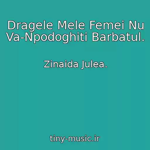 کاور آهنگ Dragele Mele Femei Nu Va-Npodoghiti Barbatul. از Zinaida Julea.