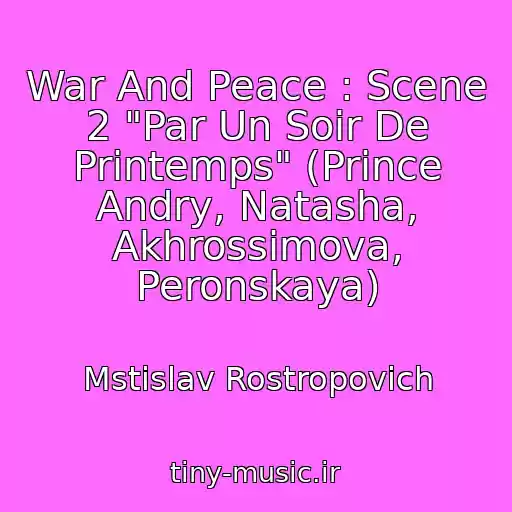 کاور آهنگ War And Peace : Scene 2 "Par Un Soir De Printemps" (Prince Andry, Natasha, Akhrossimova, Peronskaya) از Mstislav Rostropovich