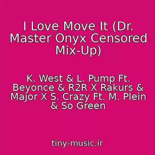 کاور آهنگ I Love Move It (Dr. Master Onyx Censored Mix-Up) از K. West & L. Pump Ft. Beyonce & R2R X Rakurs & Major X S. Crazy Ft. M. Plein & So Green
