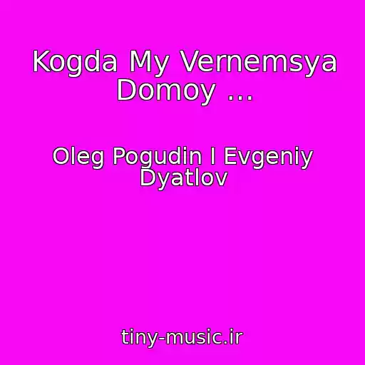 کاور آهنگ Kogda My Vernemsya Domoy … از Oleg Pogudin I Evgeniy Dyatlov