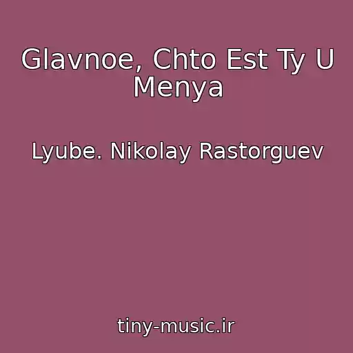 کاور آهنگ Glavnoe, Chto Est Ty U Menya از Lyube. Nikolay Rastorguev