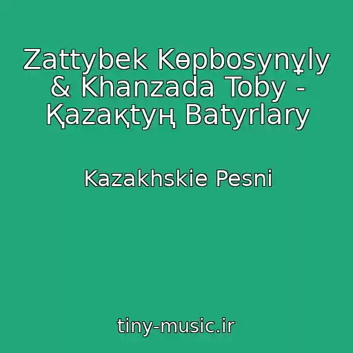 کاور آهنگ Zattybek Kөpbosynұly & Khanzada Toby - Қazaқtyң Batyrlary از Kazakhskie Pesni