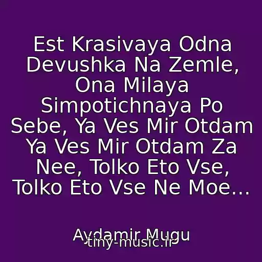 کاور آهنگ Est Krasivaya Odna Devushka Na Zemle, Ona Milaya Simpotichnaya Po Sebe, Ya Ves Mir Otdam Ya Ves Mir Otdam Za Nee, Tolko Eto Vse, Tolko Eto Vse Ne Moe... از Aydamir Mugu