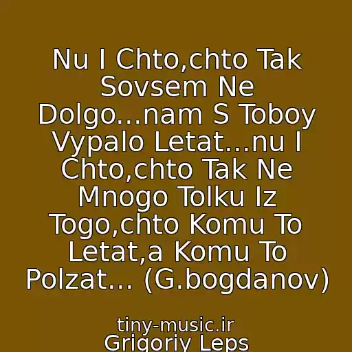 کاور آهنگ Nu I Chto,chto Tak Sovsem Ne Dolgo...nam S Toboy Vypalo Letat...nu I Chto,chto Tak Ne Mnogo Tolku Iz Togo,chto Komu To Letat,a Komu To Polzat... (G.bogdanov) از Grigoriy Leps